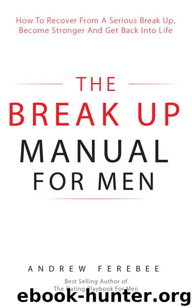 The Break Up Manual For Men: How To Recover From A Serious Break Up, Become Stronger and Get Back Into Life by Ferebee Andrew