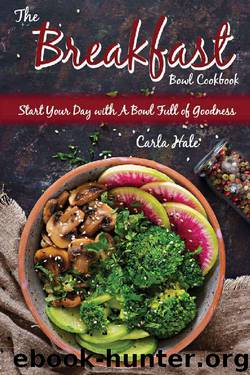 The Breakfast Bowl Cookbook: Start Your Day with A Bowl Full of Goodness by Carla Hale