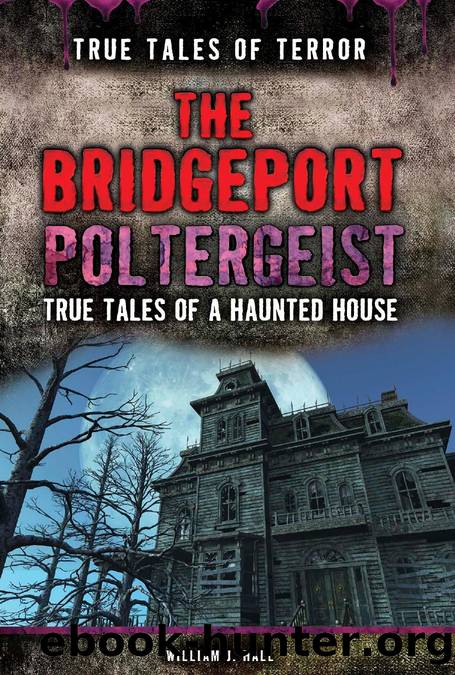 The Bridgeport Poltergeist : True Tales of a Haunted House by William J. Hall