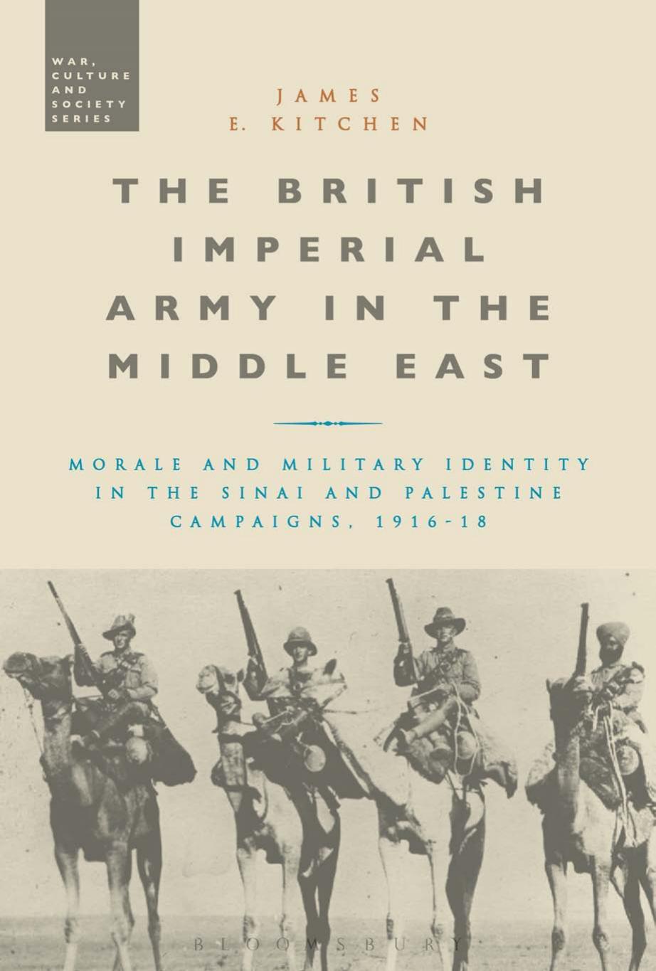 The British Imperial Army in the Middle East: Morale and Military Identity in the Sinai and Palestine Campaigns, 1916-18 by James E. Kitchen