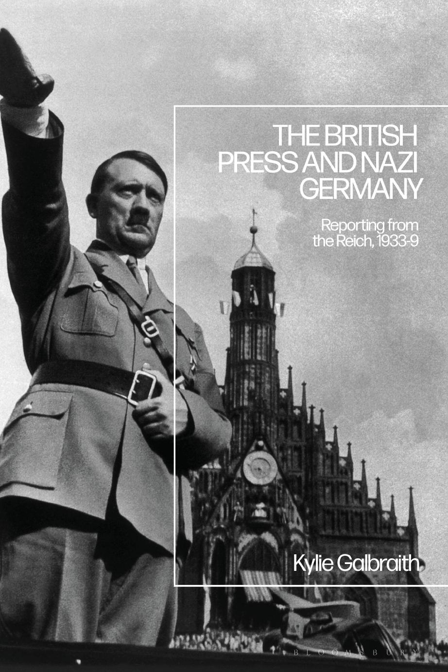 The British Press And Nazi Germany Reporting From The Reich, 1933-9 by Kylie Galbraith