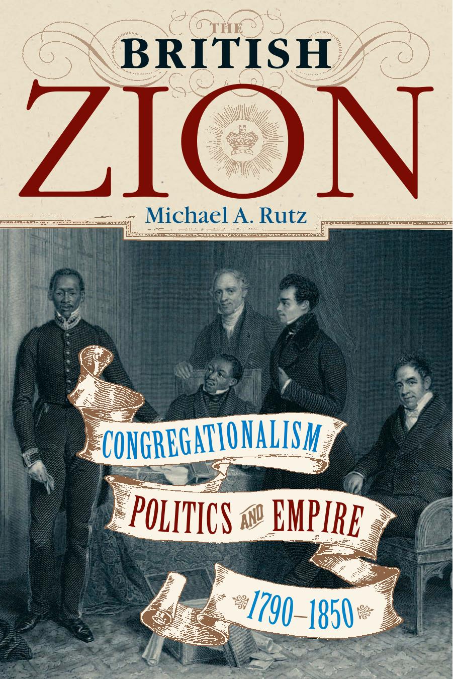 The British Zion : Congregationalism, Politics, and Empire, 1790-1850 by Michael A. Rutz