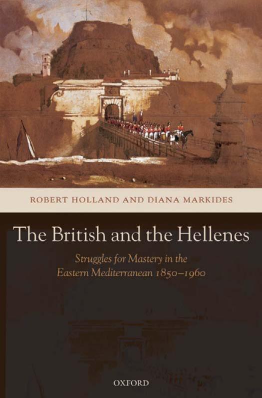 The British and the Hellenes: Struggles for Mastery in the Eastern Mediterranean 1850-1960 by Robert Holland Diana Markides