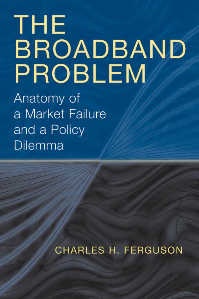 The Broadband Problem: Anatomy of a Market Failure and a Policy Dilemma by Charles H. Ferguson