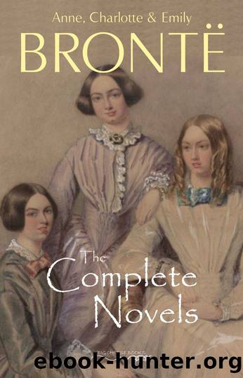 The BrontÃ« Sisters: The Complete Novels by Anne Brontë & Charlotte Brontë & Emily Brontë