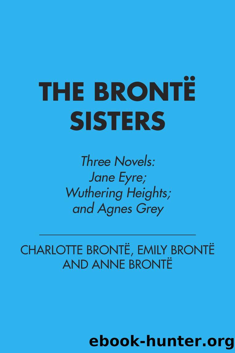 The Bronte Sisters: Three Novels by Charlotte Bronte & Emily Bronte & Anne Bronte