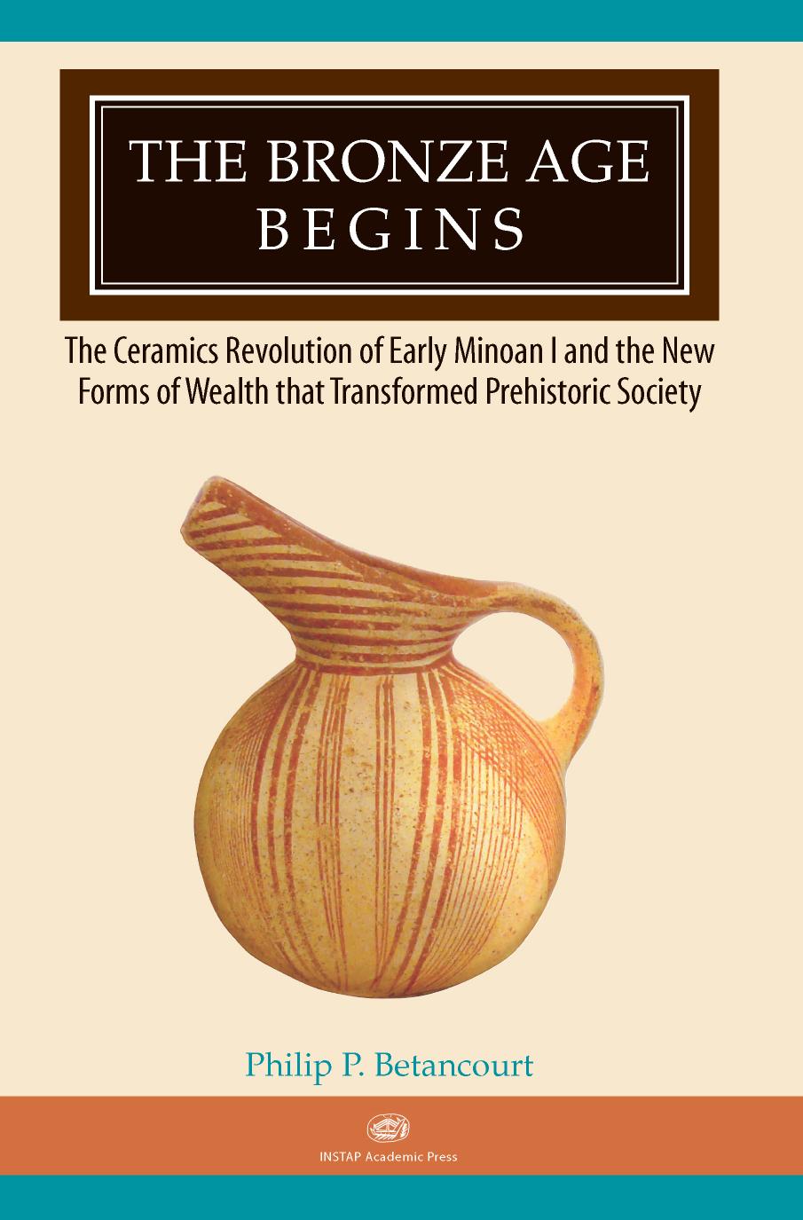 The Bronze Age Begins: The Ceramics Revolution of Early Minoan I and the New Forms of Wealth that Transformed Prehistoric Society by Philip P. Betancourt