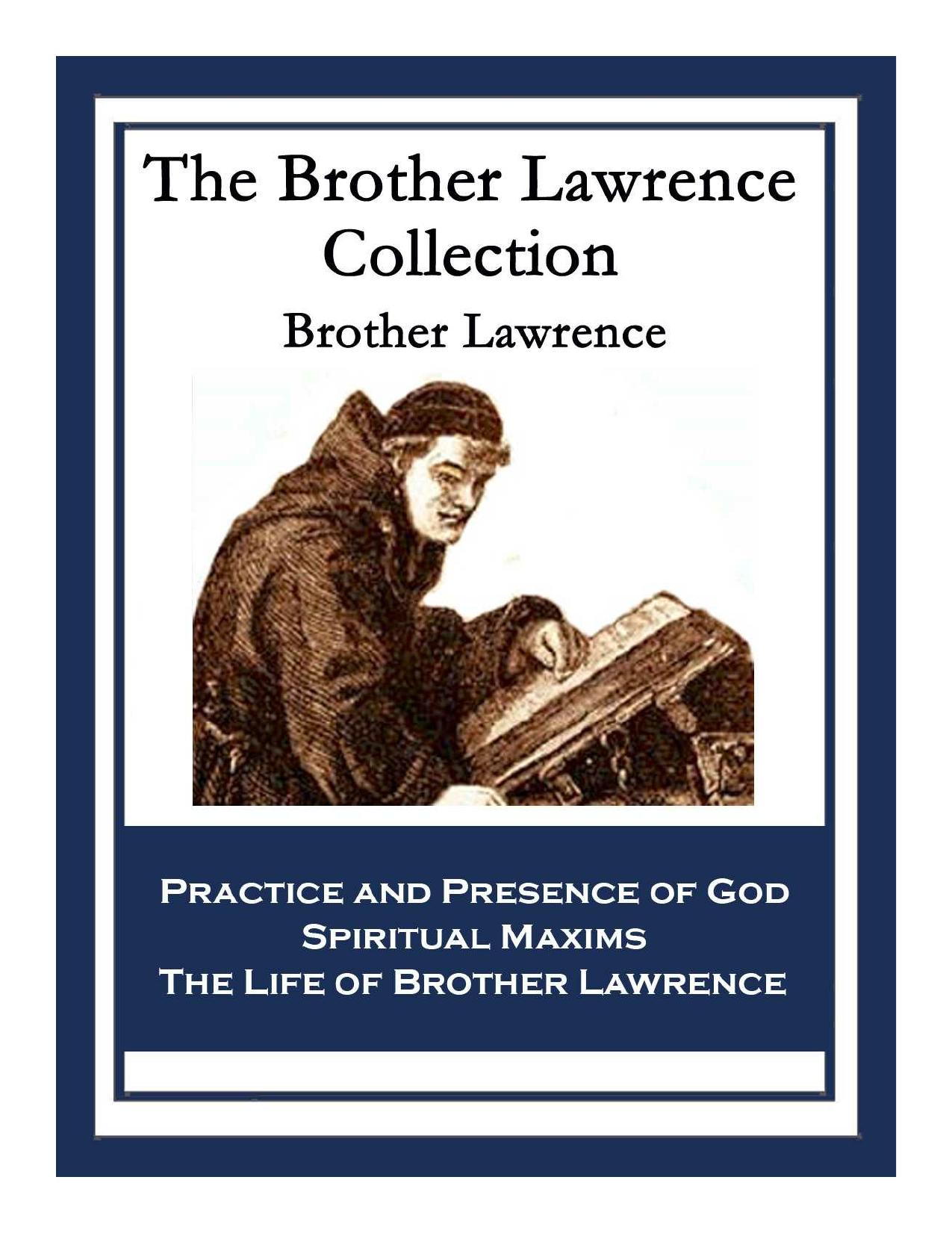 The Brother Lawrence Collection: Practice and Presence of God; Spiritual Maxims; The Life of Brother Lawrence by Brother Lawrence
