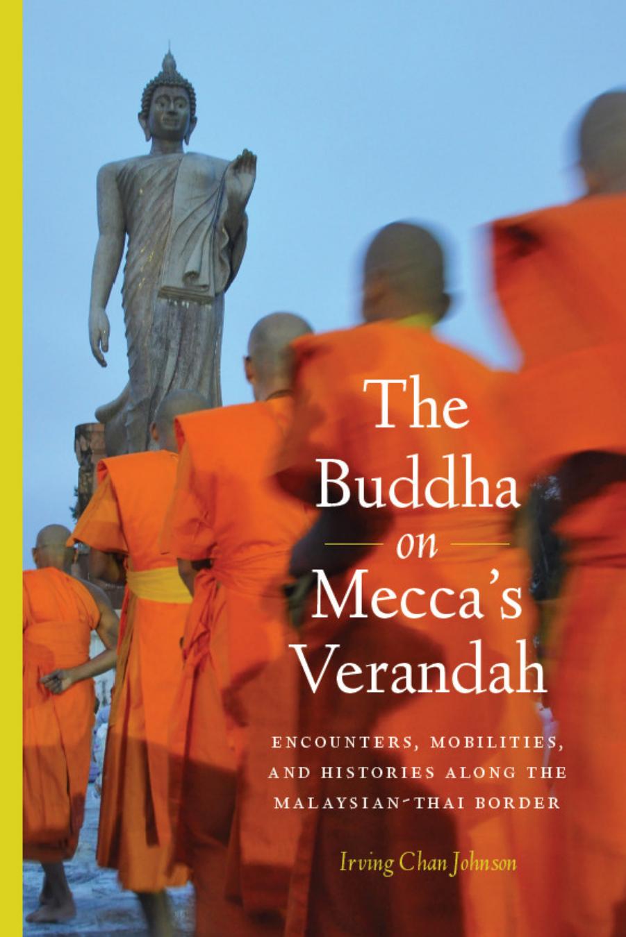 The Buddha on Mecca's Verandah: Encounters, Mobilities, and Histories Along the Malaysian-Thai border by Irving Chan Johnson