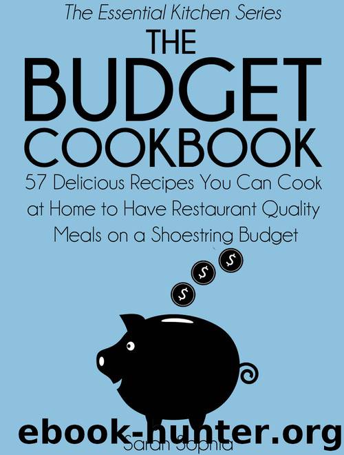 The Budget Cookbook: 57 Delicious Recipes You Can Cook at Home to Have Restaurant Quality Meals on a Shoestring Budget (The Essential Kitchen Series Book 13) by Sarah Sophia