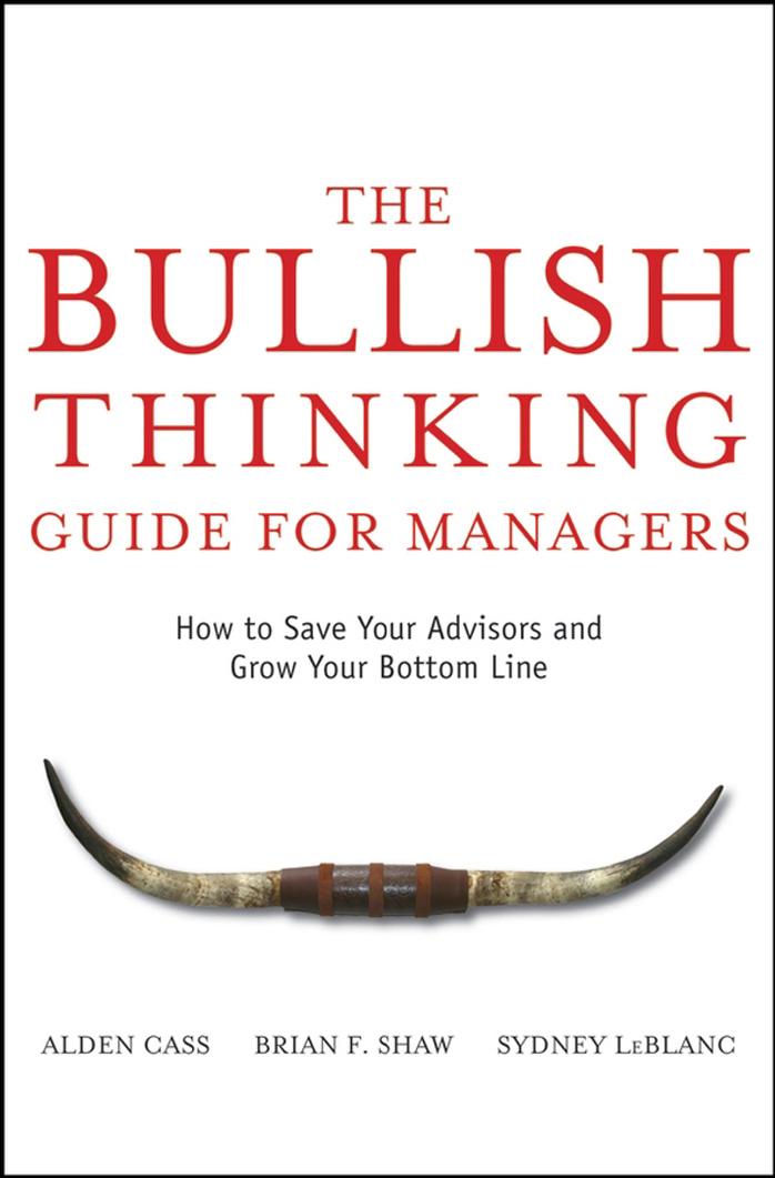 The Bullish Thinking Guide for Managers: How to Save Your Advisors and Grow Your Bottom Line by Alden Cass Brian F. Shaw Sydney LeBlanc