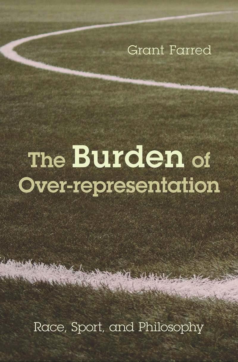 The Burden of Over-representation: Race, Sport, and Philosophy by Grant Farred