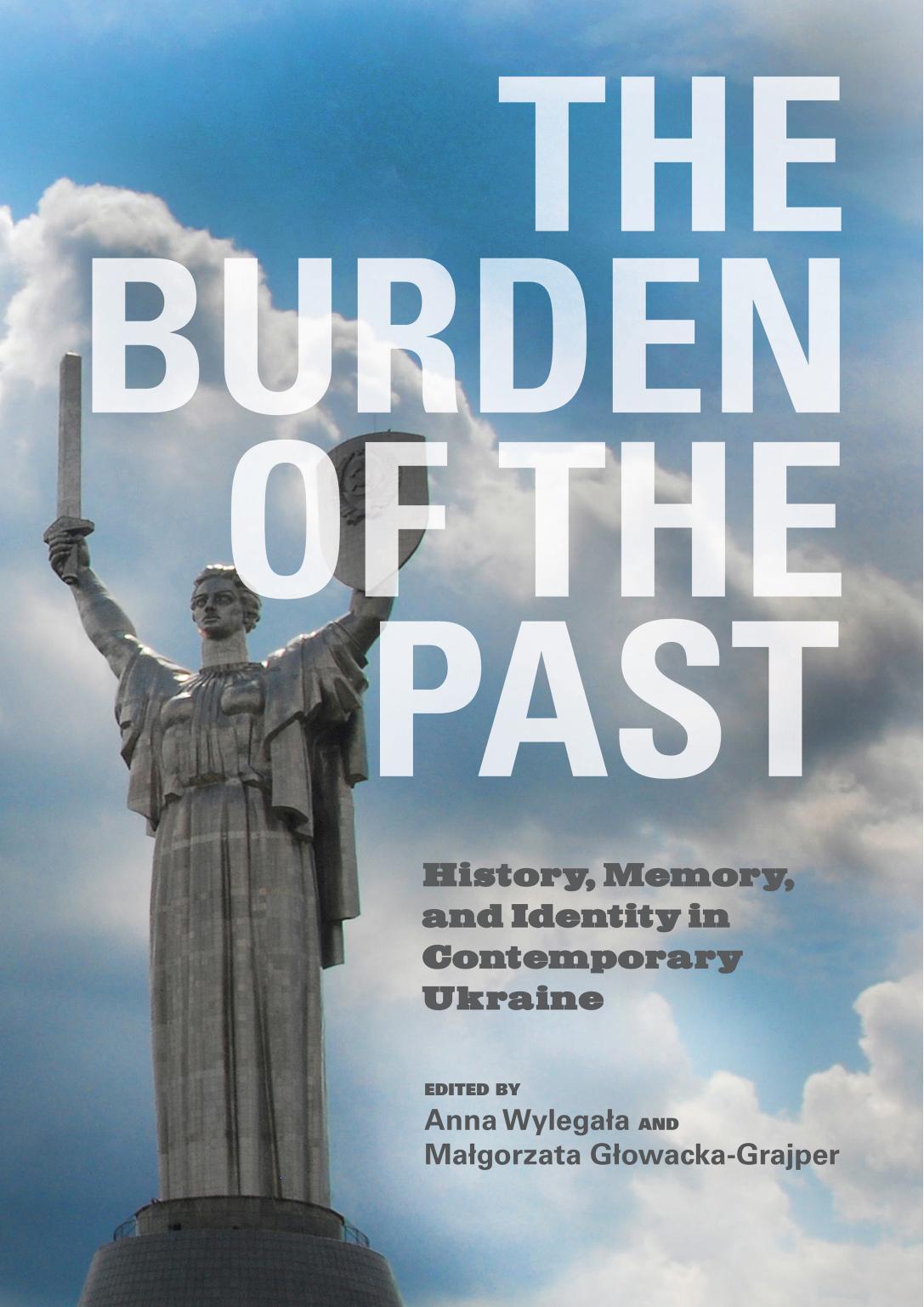 The Burden of the Past: History, Memory, and Identity in Contemporary Ukraine by Anna Wylegała; Małgorzata Głowacka-Grajper