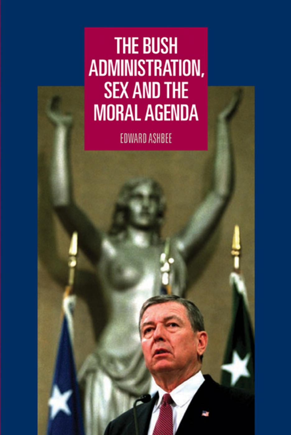 The Bush administration, sex and the moral agenda by Edward Ashbee