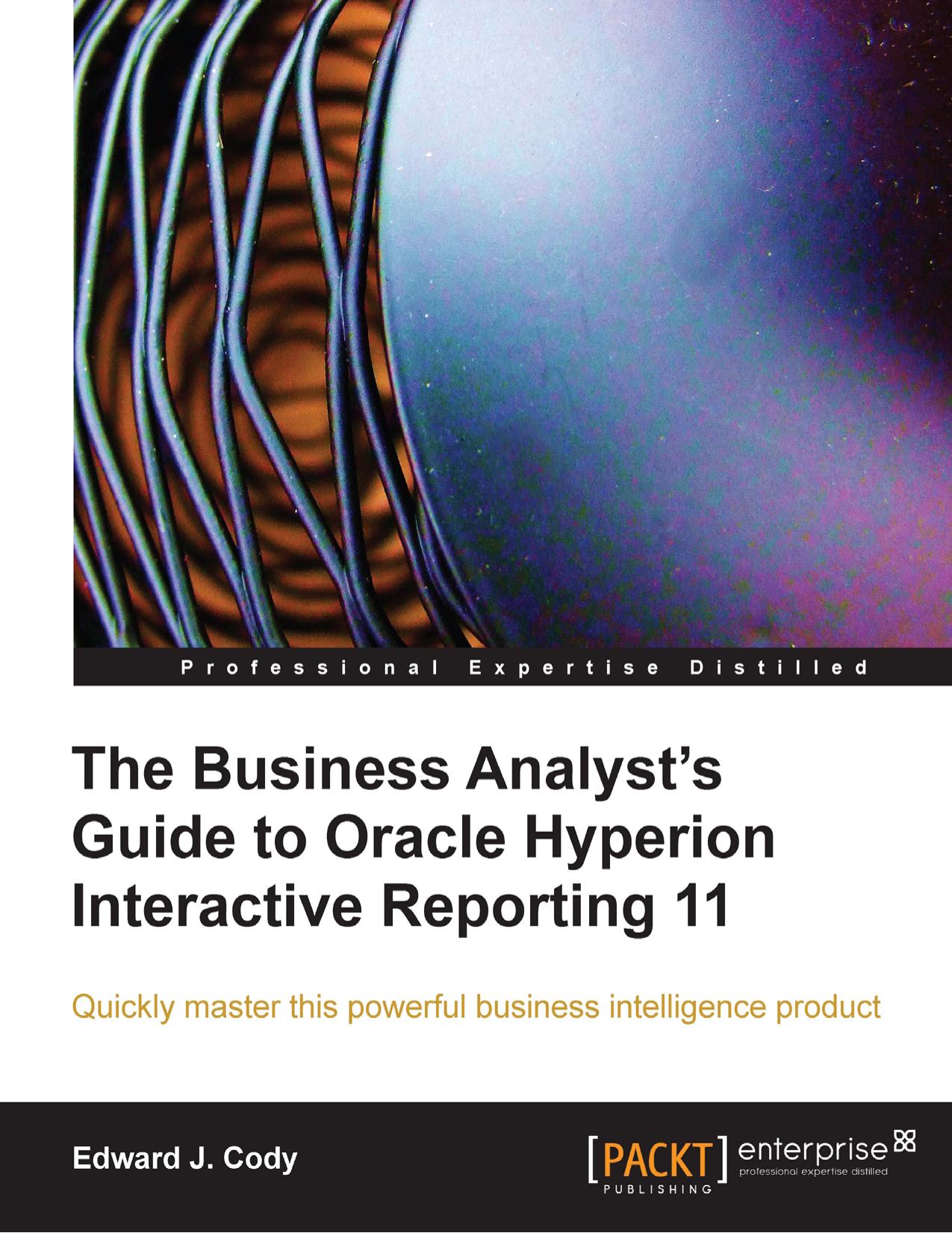 The Business Analyst's Guide to Oracle Hyperion Interactive Reporting 11 by Edward J. Cody