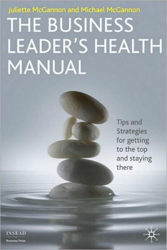 The Business Leader's Health Manual: Tips and Strategies for getting to the top and staying there (INSEAD Business Press) by Juliette McGannon Michael McGannon