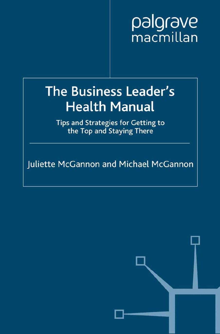 The Business Leaderâs Health Manual: Tips and Strategies for Getting to the Top and Staying There by Juliette McGannon Michael McGannon (auth.)
