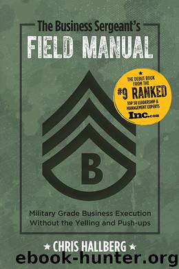 The Business Sergeant’s Field Manual: Military Grade Business Execution Without the Yelling and Push-ups by Chris Hallberg