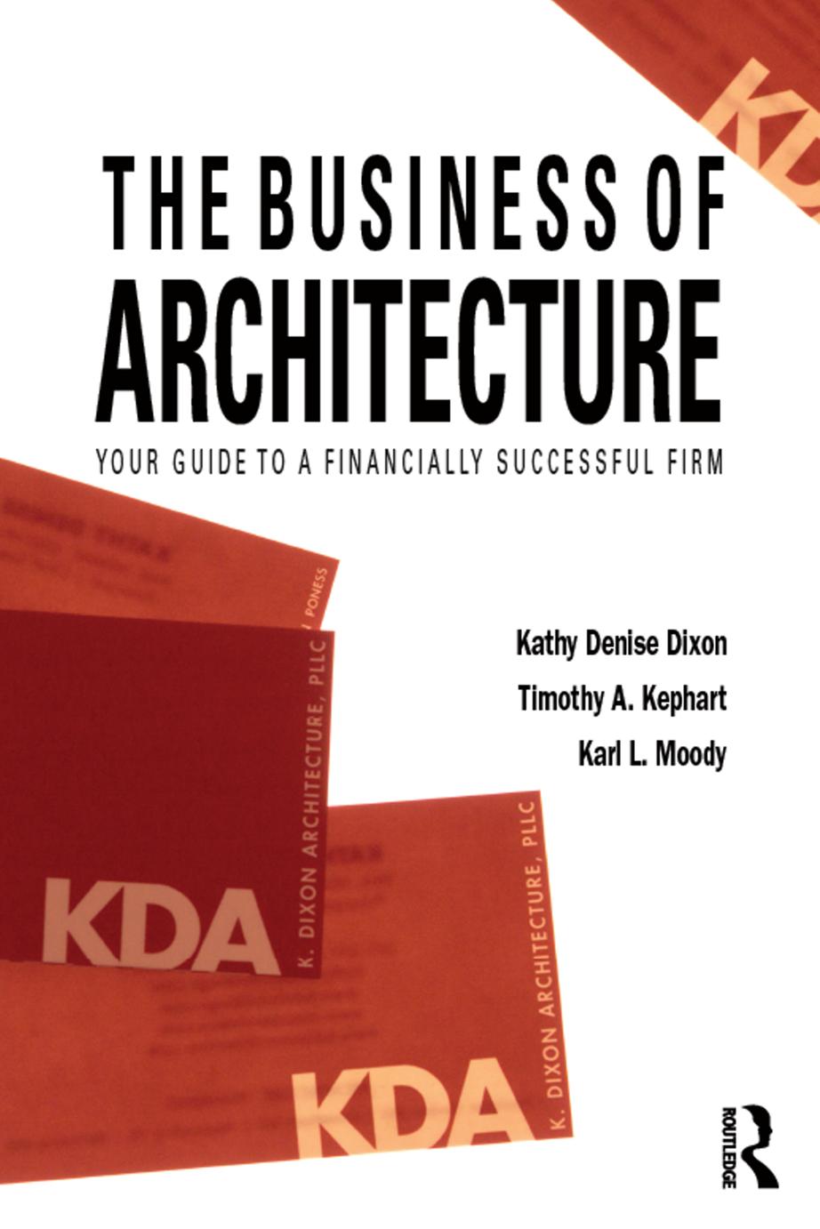 The Business of Architecture : Your Guide to a Financially Successful Firm by Kathy Denise Dixon Timothy A. Kephart Karl L. Moody