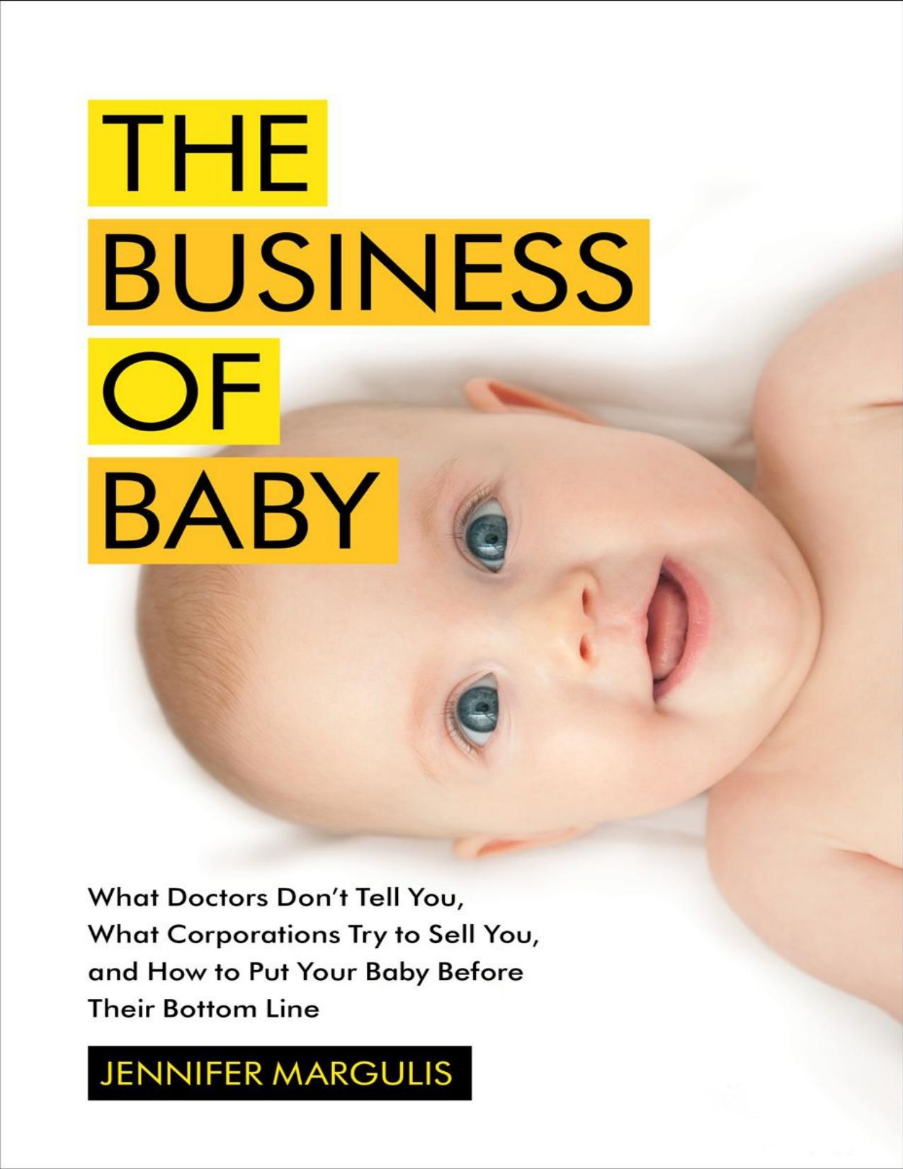 The Business of Baby: What Doctors Don't Tell You, What Corporations Try to Sell You, and How to Put Your Pregnancy, Childbirth, and Baby Before Their Bottom Line by Margulis Jennifer