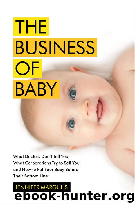 The Business of Baby: What Doctors Don't Tell You, What Corporations Try to Sell You, and How to Put Your Pregnancy, Childbirth, and Baby Before Their Bottom Line