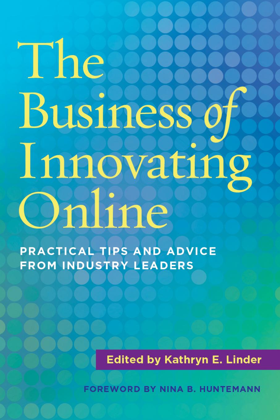 The Business of Innovating Online : Practical Tips and Advice from Industry Leaders by Kathryn E. Linder; Nina B. Huntemann
