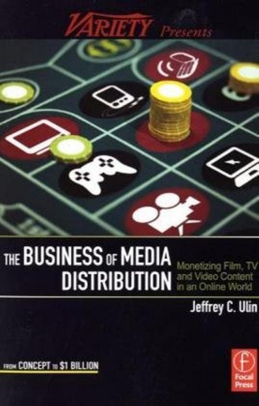 The Business of Media Distribution: Monetizing Film, TV and Video Content in an Online World by Jeff Ulin