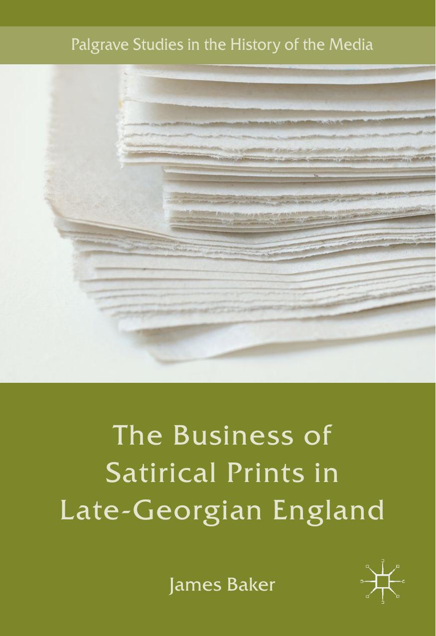 The Business of Satirical Prints in Late-Georgian England by James Baker (auth.)