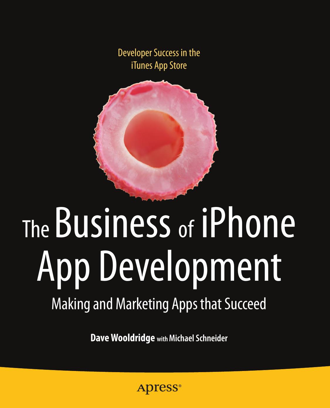 The Business of iPhone App Development: Making and Marketing Apps that Succeed by Dave Wooldridge Michael Schneider