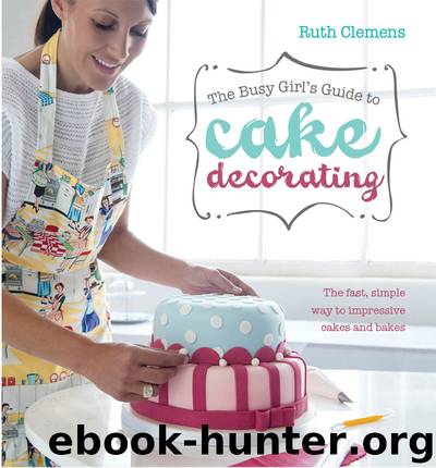 The Busy Girls Guide to Cake Decorating by Ruth Clemens