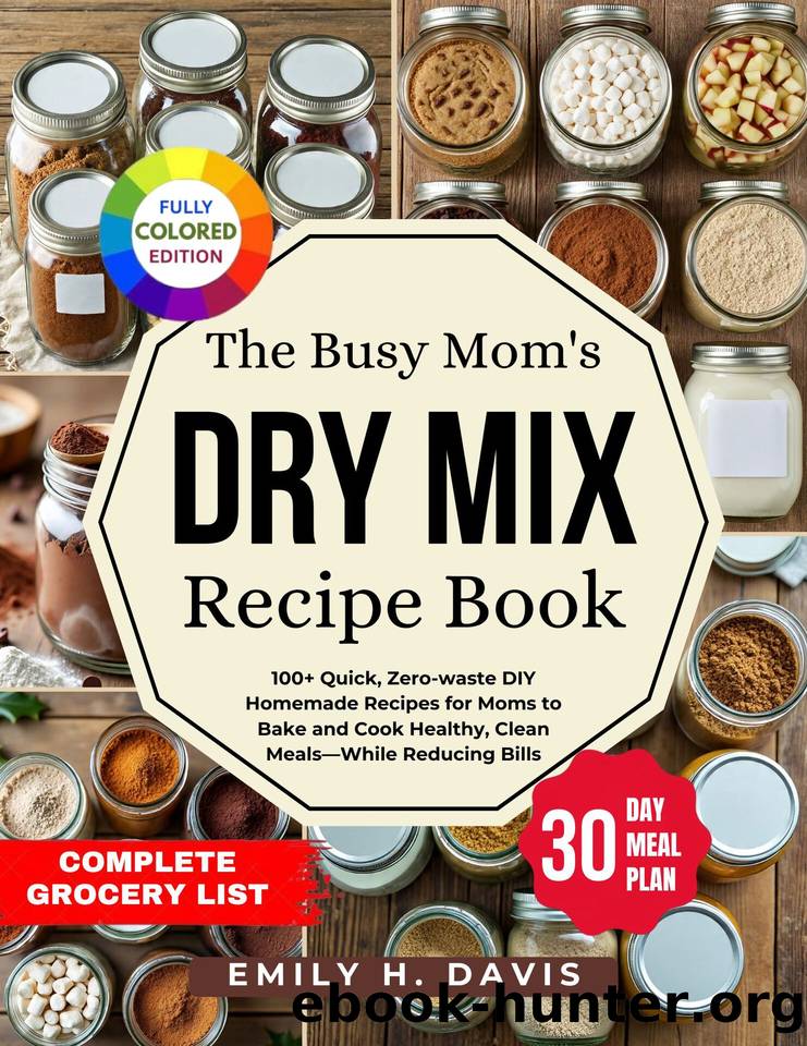 The Busy Mom's Dry Mix Recipe Book: 100+ Quick, Zero-waste DIY Homemade Recipes for Moms to Bake and Cook Healthy, Clean MealsâWhile Reducing Bills by H. Davis Emily