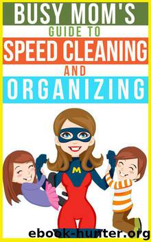 The Busy Mom's Guide To Speed Cleaning And Organizing: How To Organize, Clean, And Keep Your Home Spotless by Knights BJ