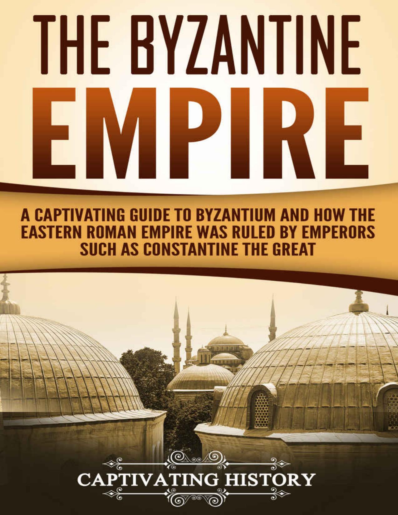 The Byzantine Empire: A Captivating Guide to Byzantium and How the Eastern Roman Empire Was Ruled by Emperors such as Constantine the Great and Justinian by Captivating History