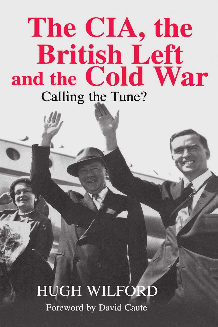 The CIA, the British Left and the Cold War: Calling the Tune? by Unknow