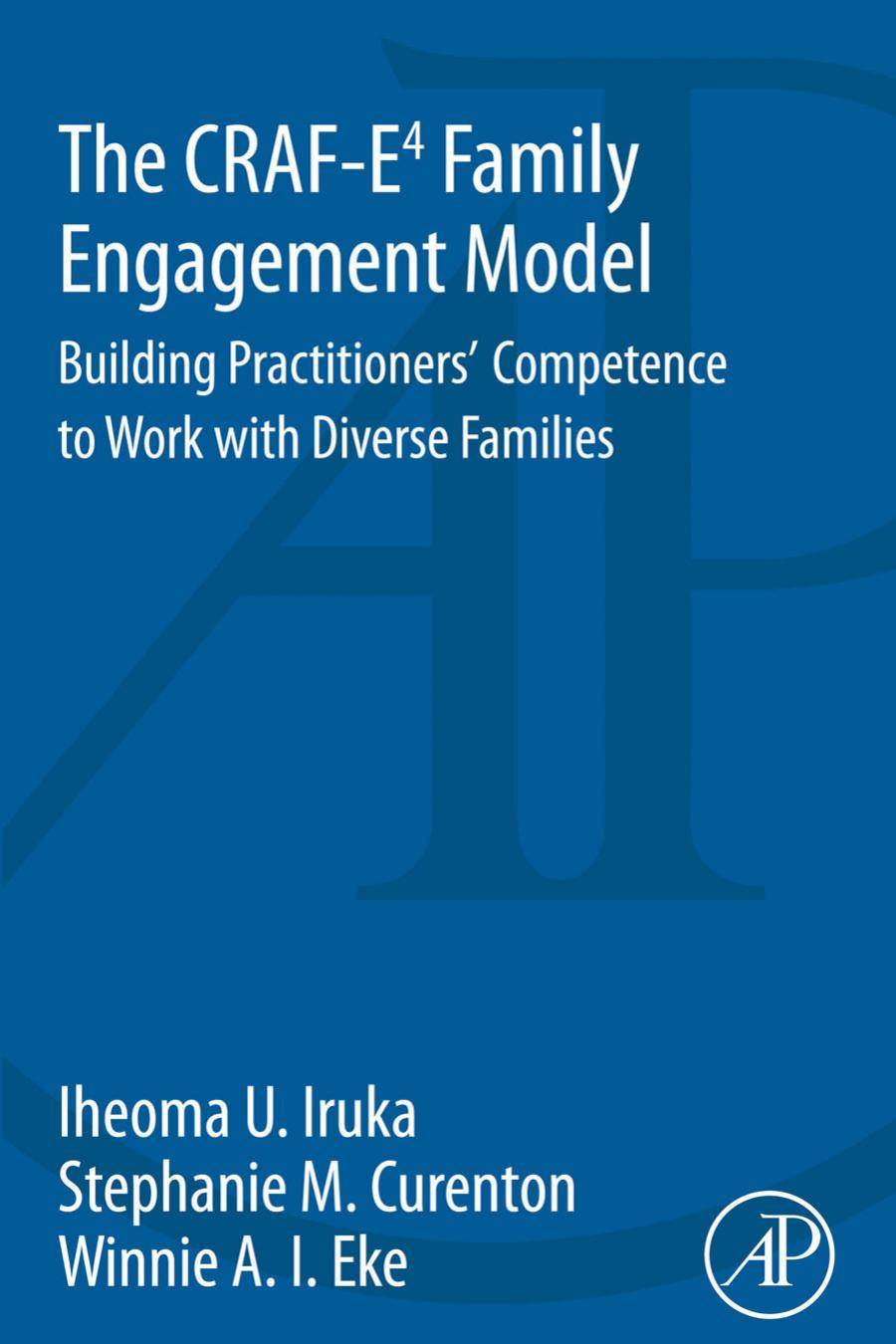 The CRAF-E4 Family Engagement Model: Building Practitioners' Competence to Work with Diverse Families by Iheoma Iruka Stephanie Curenton Winnie Eke