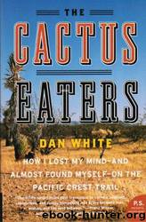 The Cactus Eaters: How I Lost My Mind-and Almost Found Myself-on the Pacific Crest Trail by Dan White