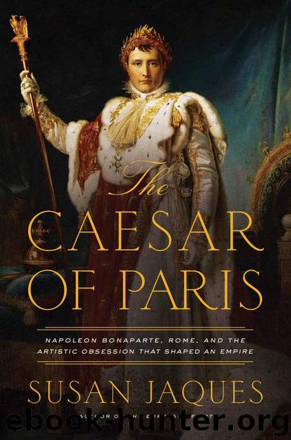 The Caesar of Paris: Napoleon Bonaparte, Rome, and the Artistic Obsession that Shaped an Empire by Jaques Susan