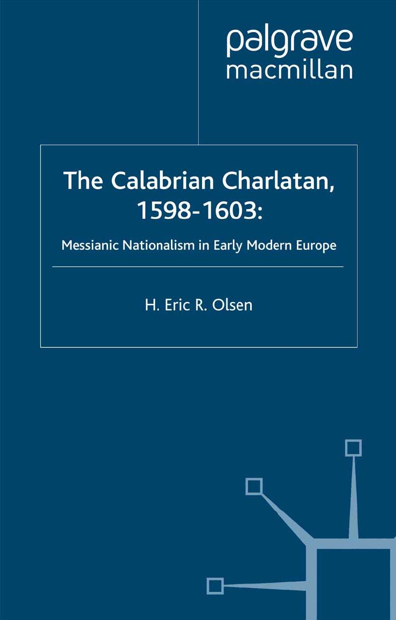 The Calabrian Charlatan, 1598â1603: Messianic Nationalism in Early Modern Europe by H Eric R Olsen (auth.)