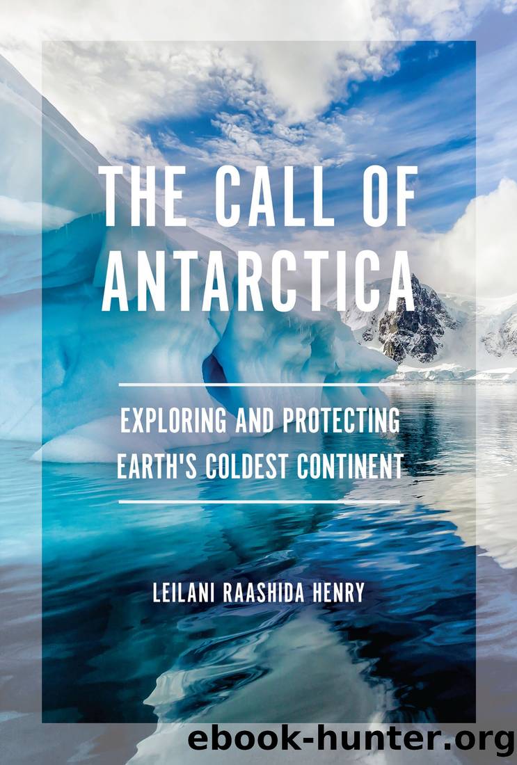 The Call of Antarctica: Exploring and Protecting Earth's Coldest Continent by Leilani Raashida Henry