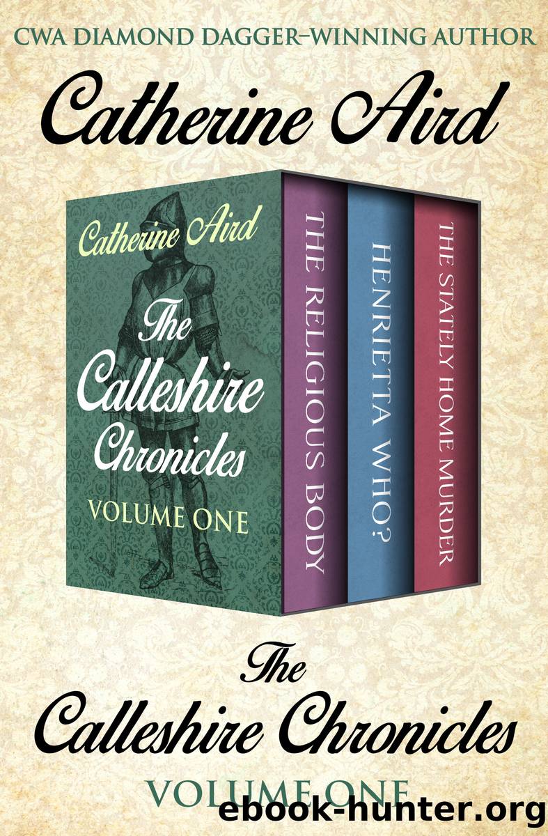 The Calleshire Chronicles Volume One: the Religious Body, Henrietta Who?, and the Stately Home Murder by Catherine Aird