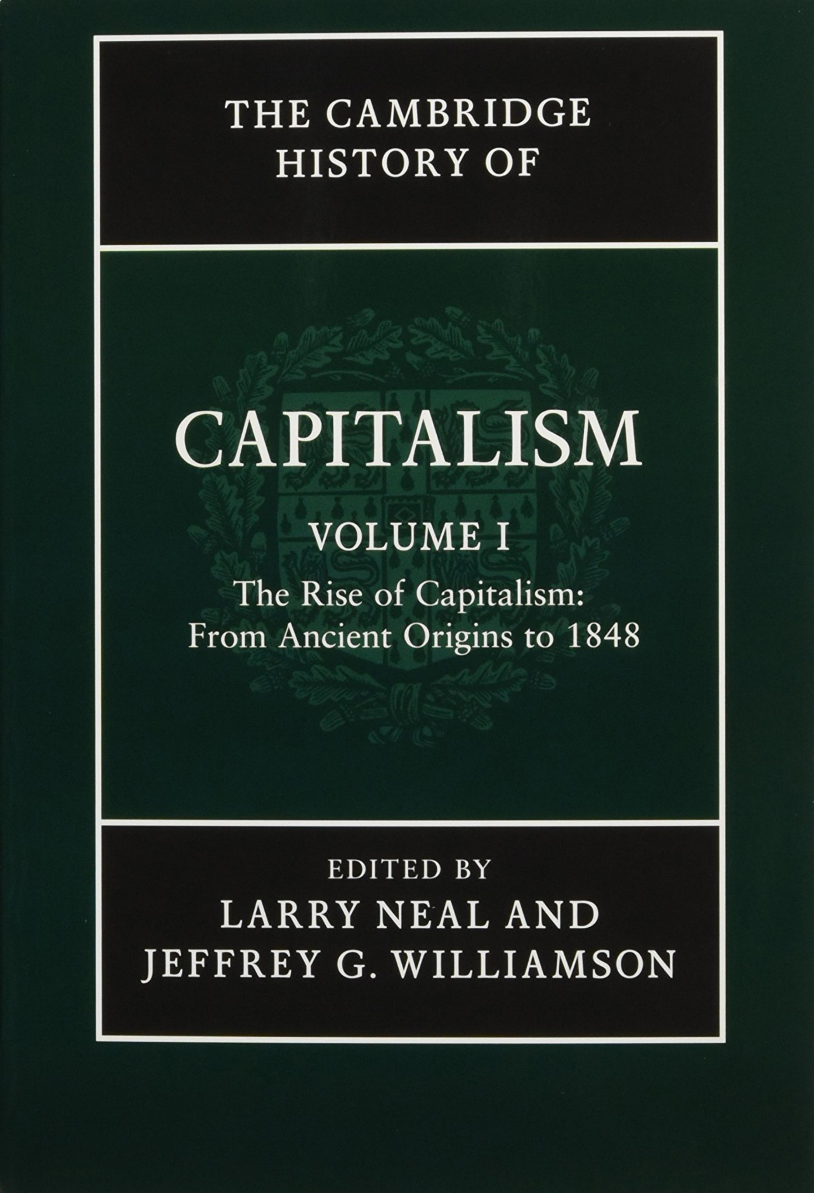 The Cambridge History of Capitalism. Volume 1: The Rise of Capitalism From Ancient Origins to 1848 by Larry Neal (Ed.) Jeffrey G. Williamson (Ed.)
