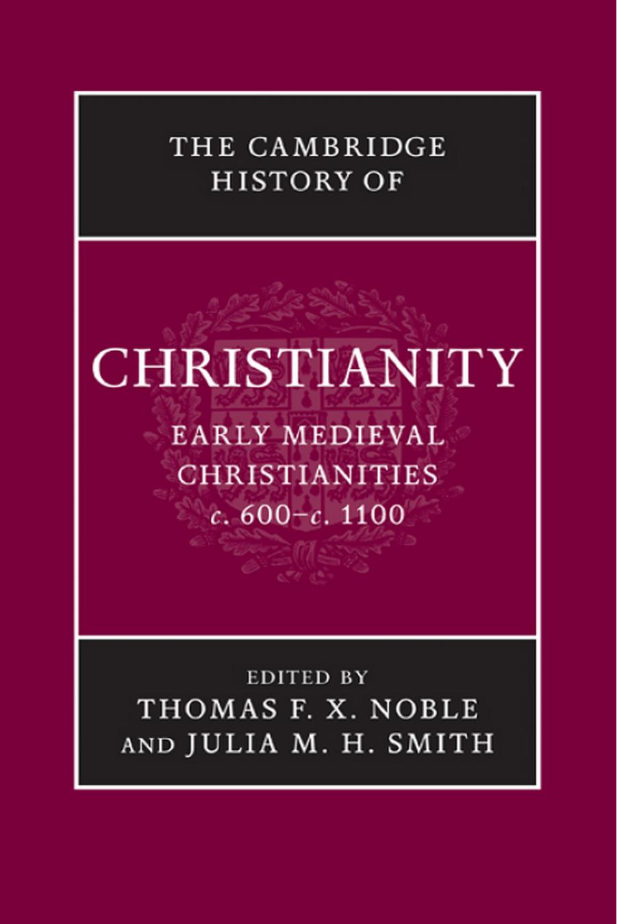 The Cambridge History of Christianity: Early Medieval Christianities, c.600 â c.1100 by Thomas F.X. Noble and Julia M.H. Smith (Eds.)
