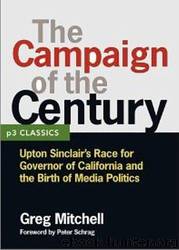 The Campaign of the Century: Upton Sinclair's Race for Governor of California and the Birth of Media Politics by Greg Mitchell