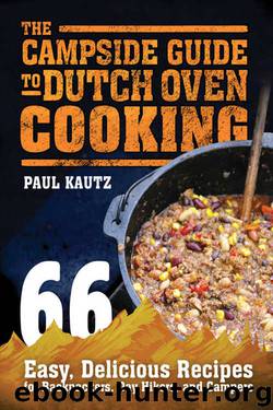 The Campside Guide to Dutch Oven Cooking: 66 Easy, Delicious Recipes for Backpackers, Day Hikers, and Campers by Paul Kautz