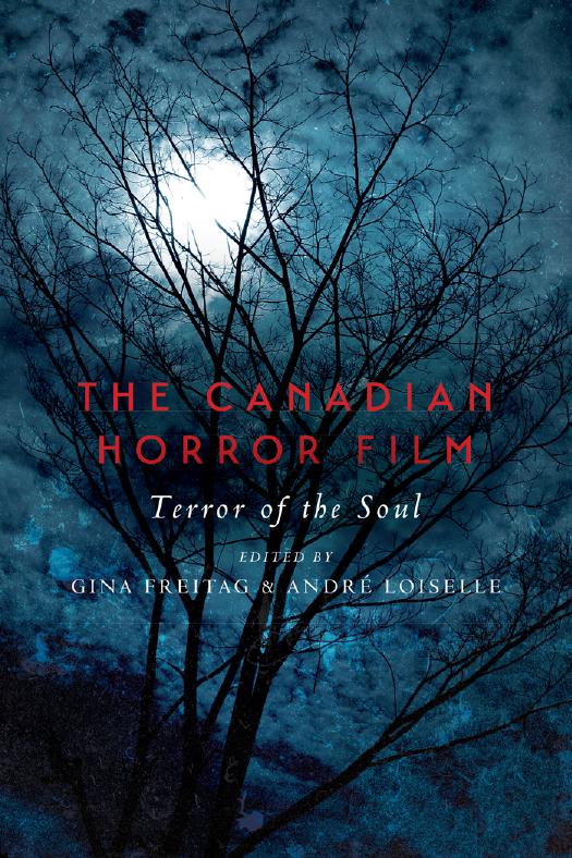 The Canadian Horror Film: Terror of the Soul by Gina Freitag; André Loiselle