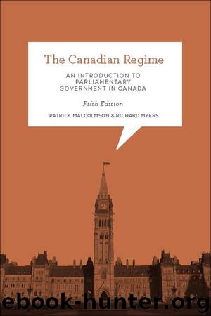 The Canadian Regime: An Introduction to Parliamentary Government in Canada, Fifth Edition by Patrick Malcolmson & Richard Myers
