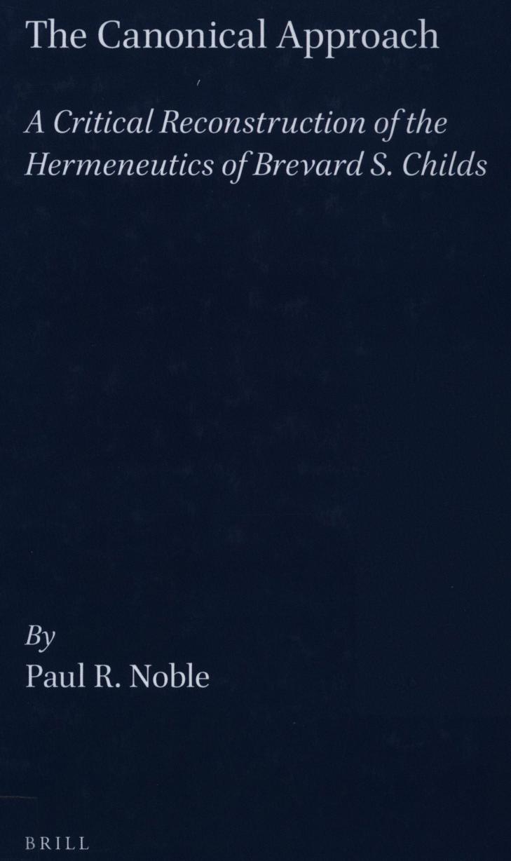 The Canonical Approach: A Critical Reconstruction of the Hermeneutics of Brevard S. Childs (Biblical Interpretation, No 16) by Noble