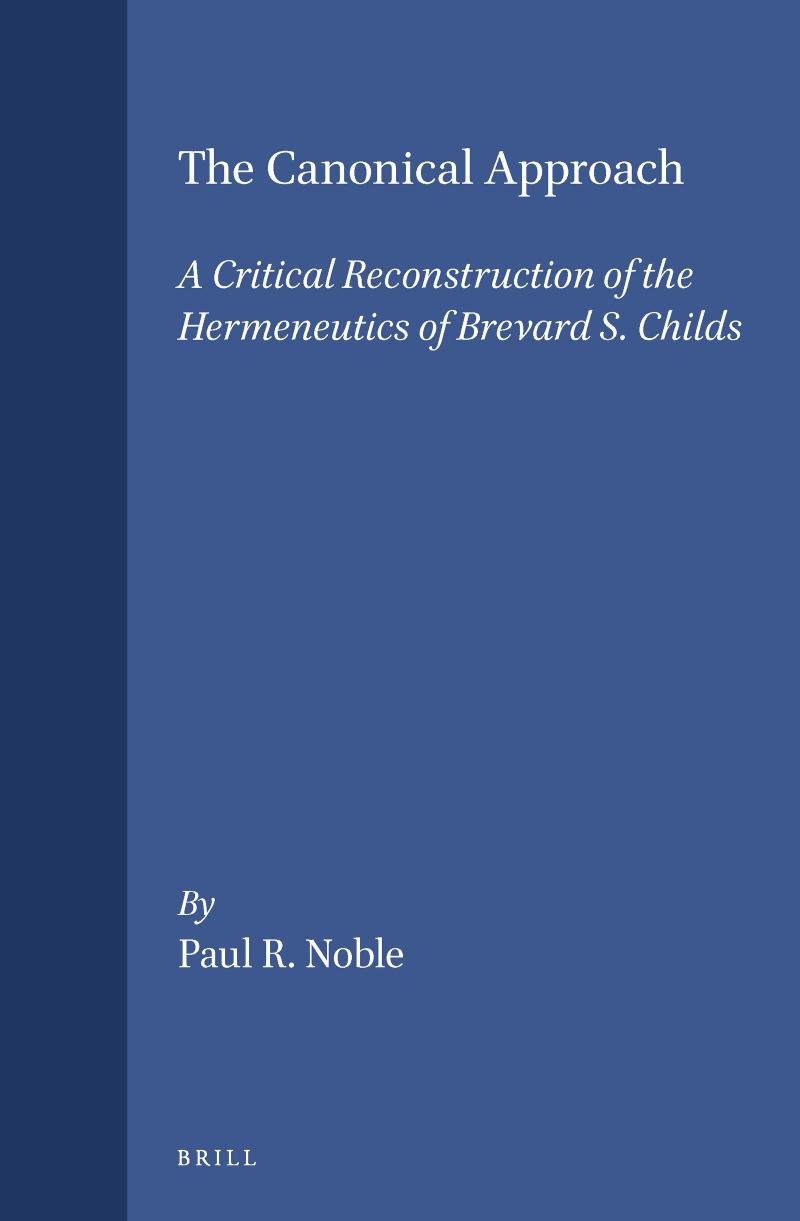 The Canonical Approach: A Critical Reconstruction of the Hermeneutics of Brevard S. Childs by Paul R. Noble