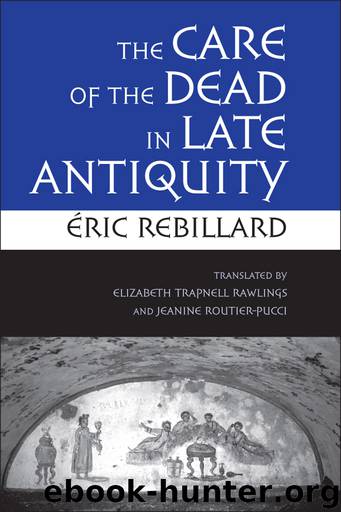 The Care of the Dead in Late Antiquity by Rebillard Éric Rawlings Elizabeth Trapnell Routier-Pucci Jeanine