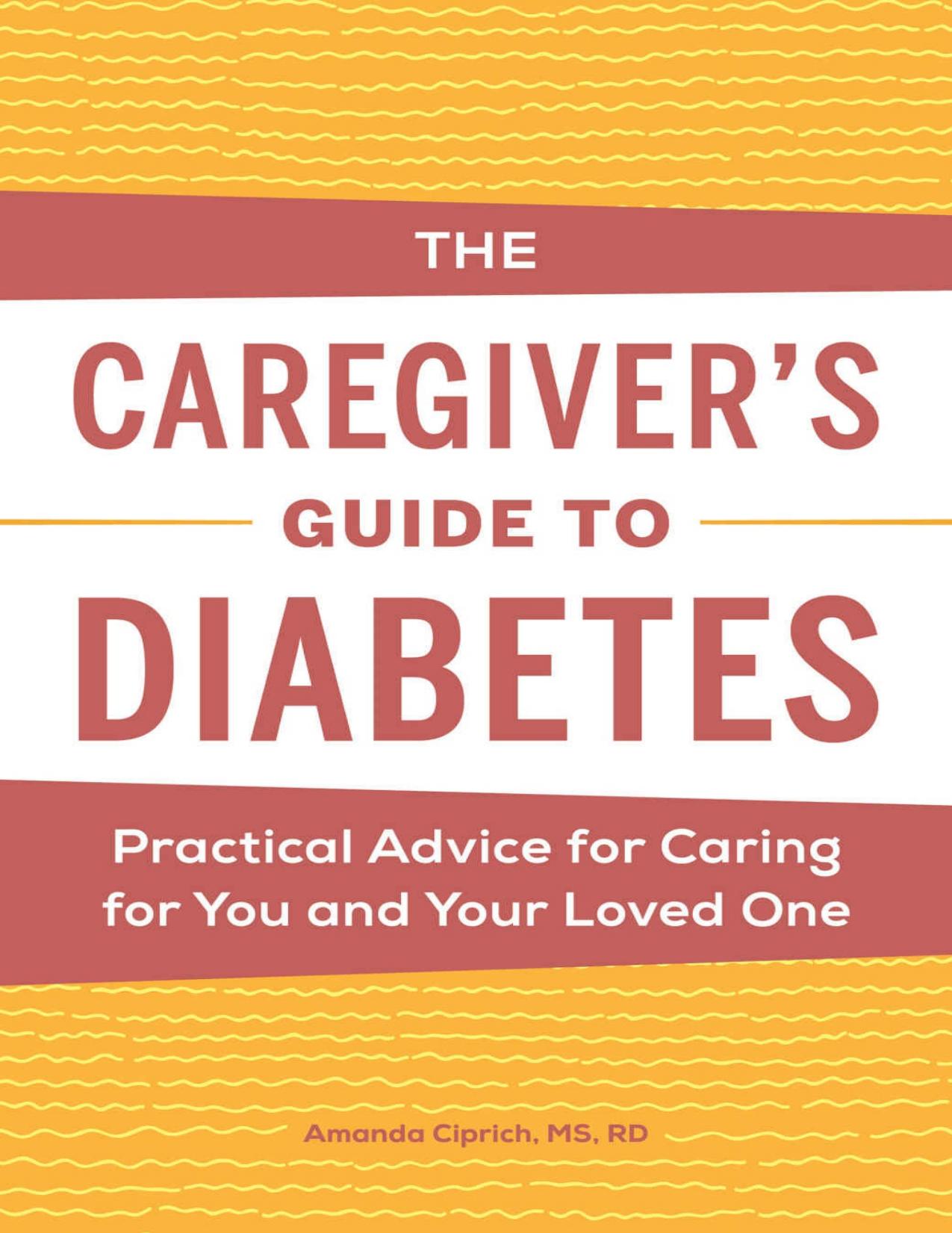 The Caregiver's Guide to Diabetes: Practical Advice for Caring for You and Your Loved One by Amanda Ciprich MS RD